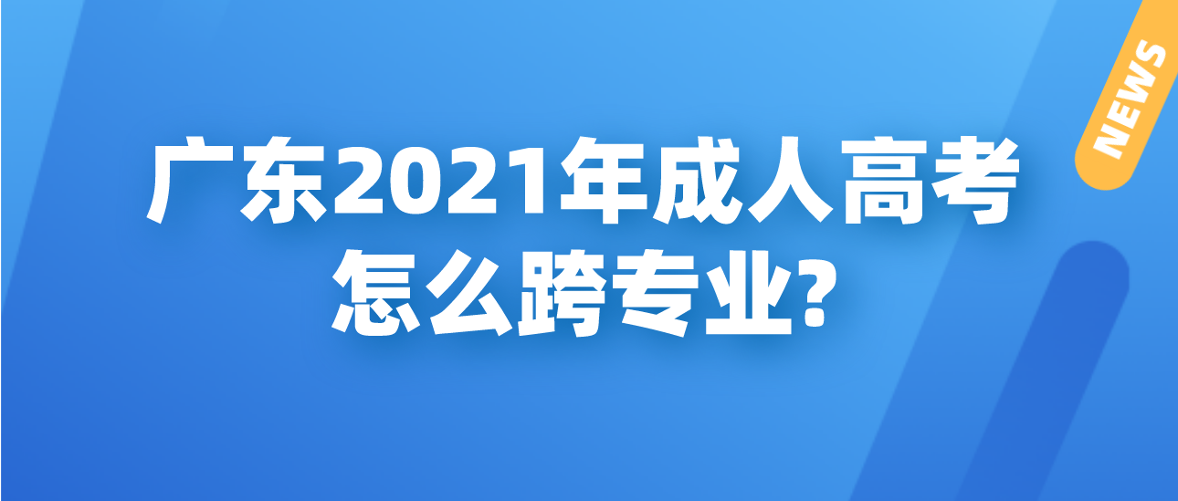 广东2021年成人高考怎么跨专业?(图1)