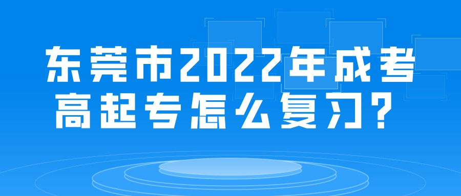 <b>东莞市2022年成考高起专怎么复习？</b>