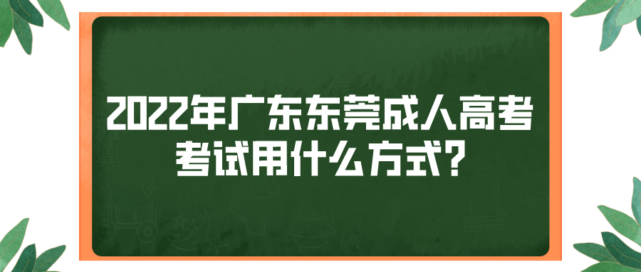 <b>2022年广东东莞成人高考考试用什么方式?</b>