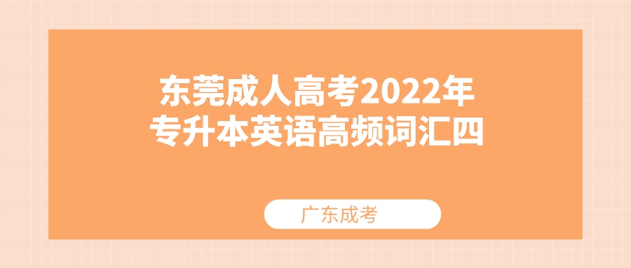 <b>东莞成人高考2022年专升本英语高频词汇四</b>