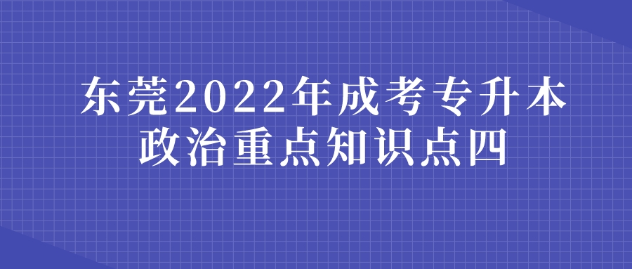 <b>东莞2022年成考专升本政治重点知识点四</b>