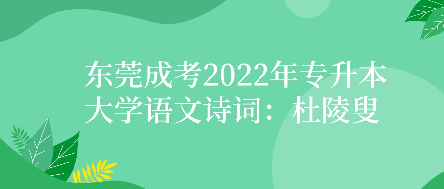 <b> 东莞成考2022年专升本大学语文诗词：《杜陵叟》</b>