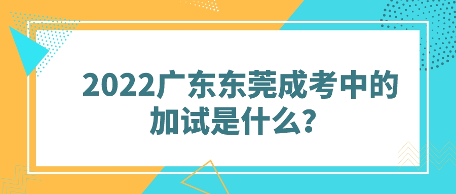 2022广东东莞成考中的加试是什么？(图1)