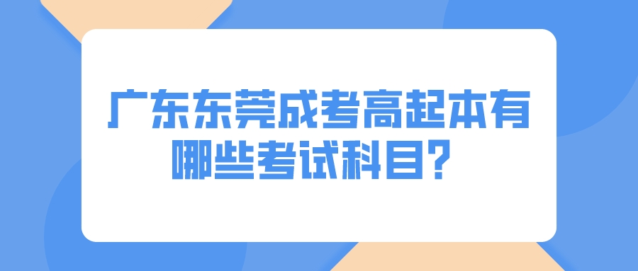 <b>广东东莞成考高起本有哪些考试科目？</b>