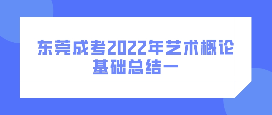 <b>东莞成考2022年艺术概论基础总结一</b>
