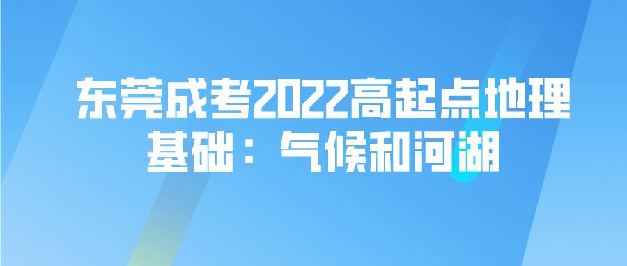 <b>东莞成考2022高起点地理基础：气候和河湖</b>
