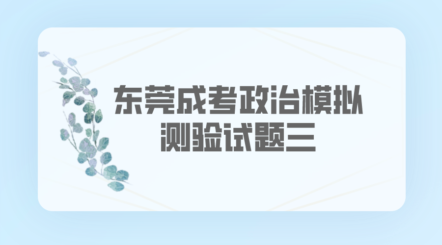<b>东莞成人高考2022年政治模拟测验试题三</b>