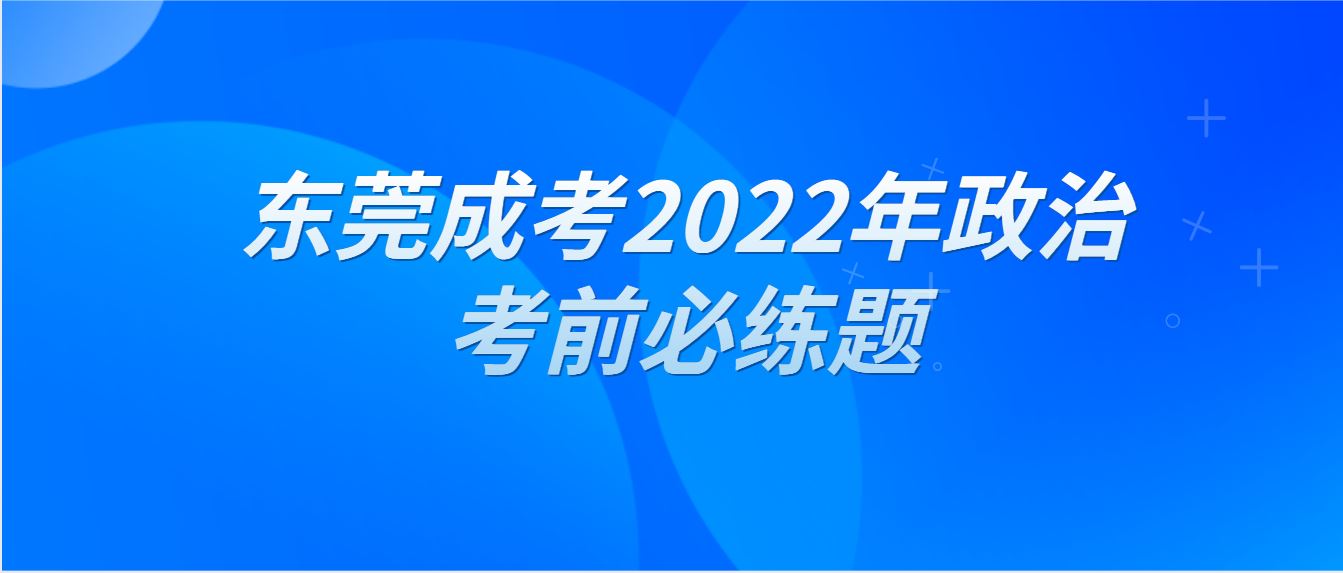 <b>东莞成人高考2022年政治考前必练题十四</b>