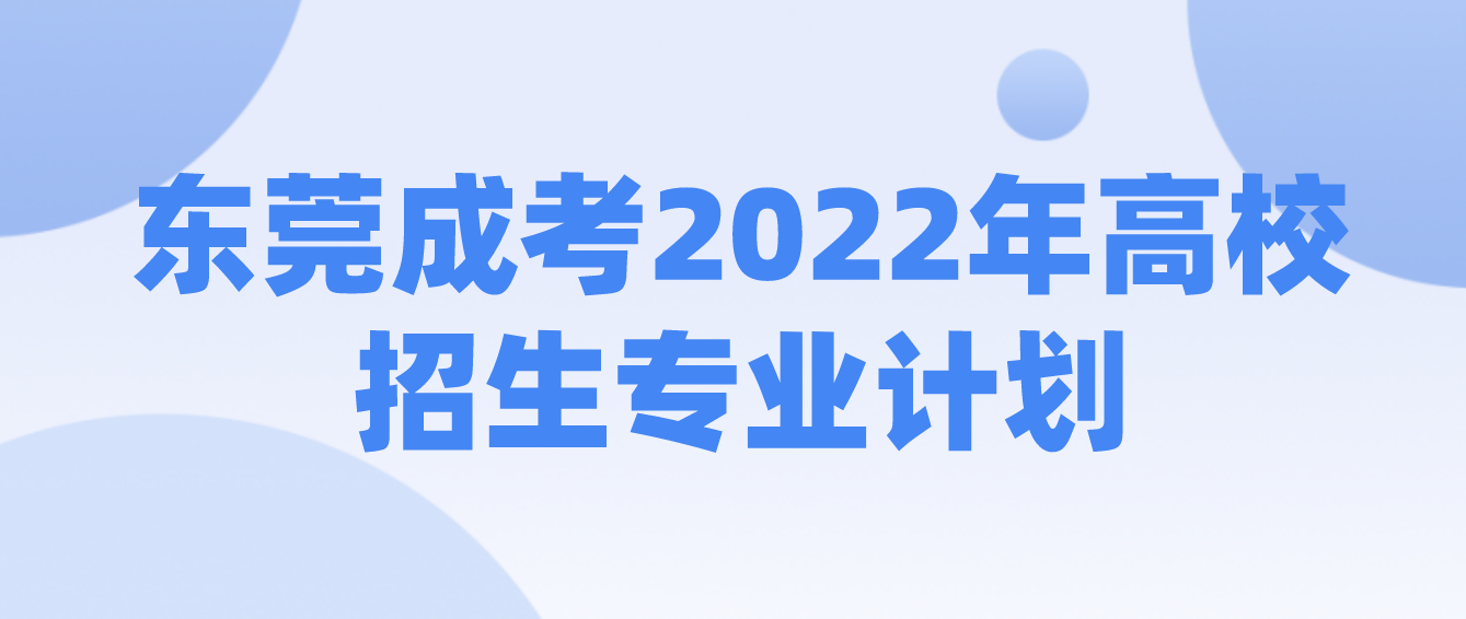 <b>东莞成考广东省2022年广东成人高考高校招生专业计划</b>