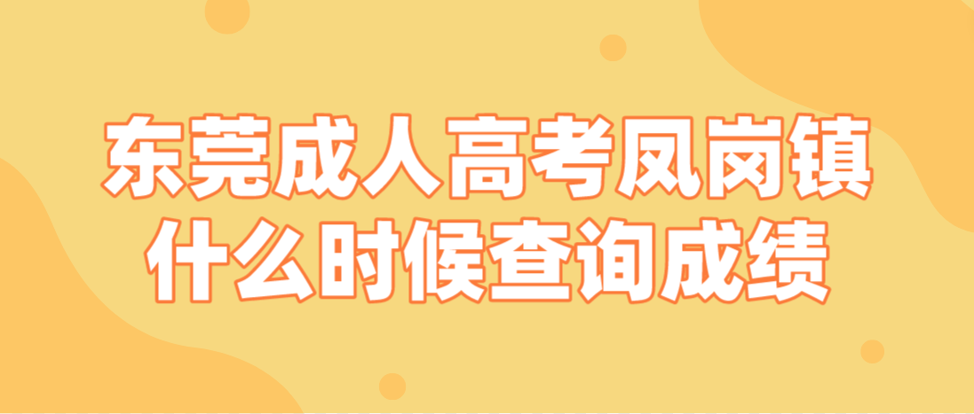 2022年东莞成人高考凤岗镇考生什么时候查询成绩？(图1)