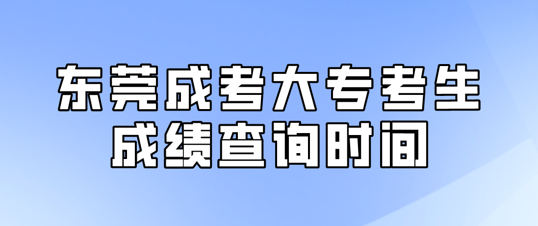 <b>2022东莞成考大专考生成绩查询时间：12月19日18:00起</b>