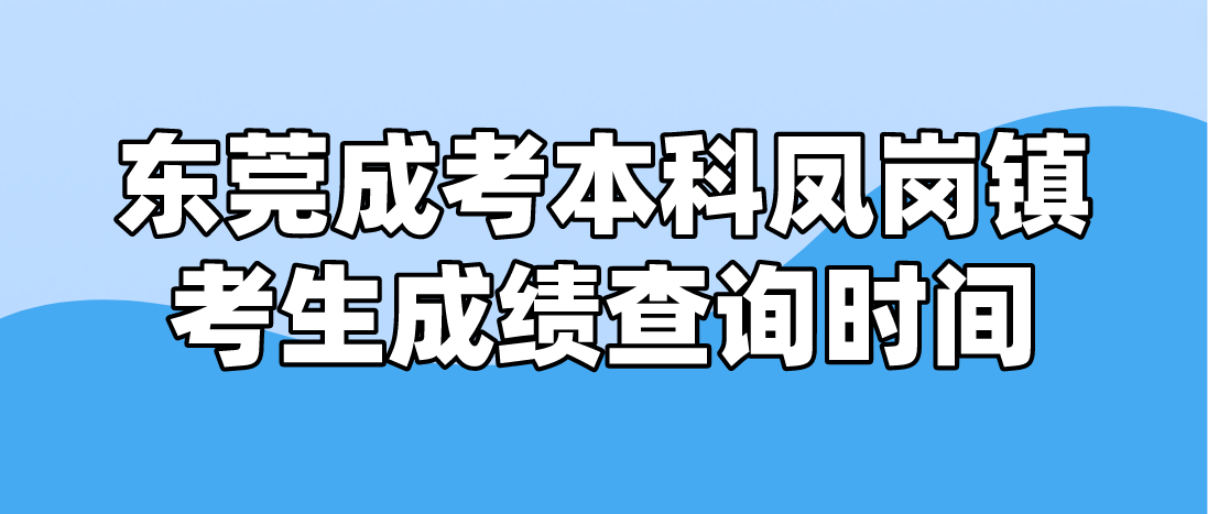 2022东莞成考本科凤岗镇考生成绩查询时间：12月19日18:00起(图1)
