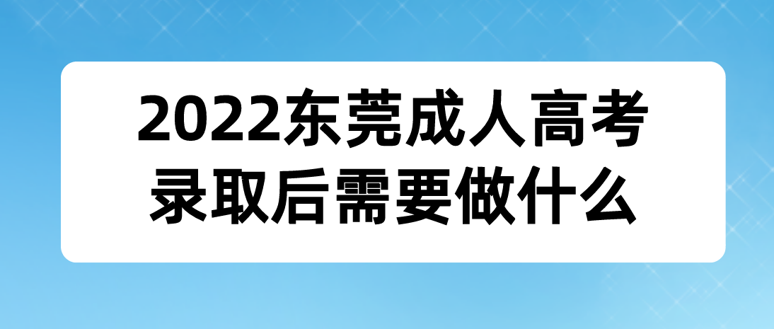2022东莞成人高考黄江镇考生录取后需要做什么？(图1)